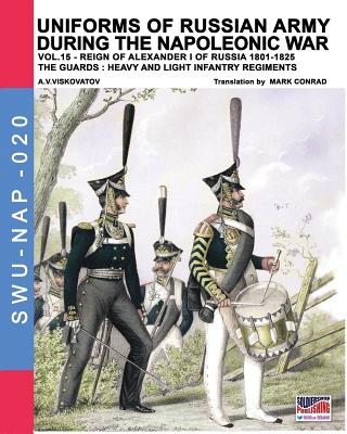 Uniforms of Russian army during the Napoleonic war vol.15: The Guards: Heavy and light infantry regiments - Viskovatov, Aleksandr Vasilevich, and Conrad, Mark (Translated by), and Cristini, Luca Stefano (Adapted by)