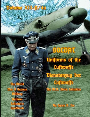 Uniforms of the Luftwaffe: Soldat Volume XIII-A/4aDienstanzug der Luftwaffe - Lee, Cyrus A