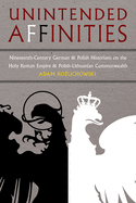 Unintended Affinities: Nineteenth-Century German and Polish Historians on the Holy Roman Empire and the Polish-Lithuanian Commonwealth