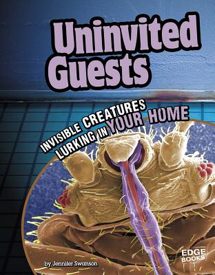 Uninvited Guests: Invisible Creatures Lurking in Your Home - Swanson, Jennifer