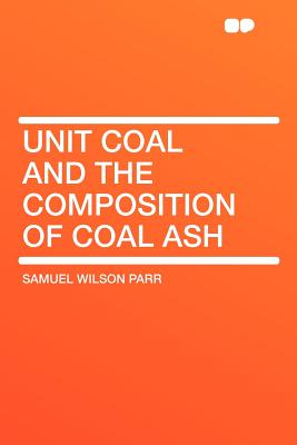 Unit Coal and the Composition of Coal Ash - Parr, Samuel Wilson