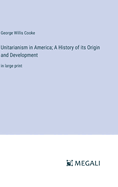 Unitarianism in America; A History of its Origin and Development: in large print