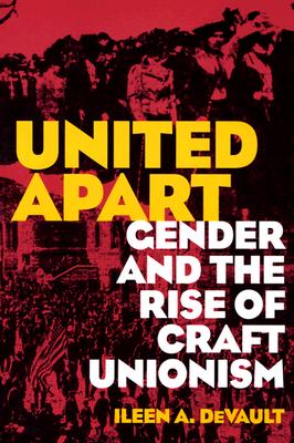 United Apart: Gender and the Rise of Craft Unionism - DeVault, Ileen A