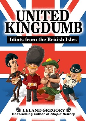 United Kingdumb: Idiots from the British Isles - Gregory, Leland