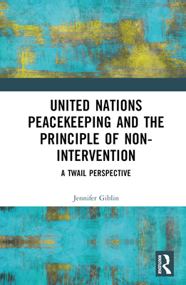 United Nations Peacekeeping and the Principle of Non-Intervention: A TWAIL Perspective - Giblin, Jennifer