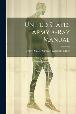 United States Army X-Ray Manual - United States Surgeon-General's Office (Creator)