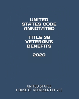 United States Code Annotated Title 38 Veteran's Benefits 2020 - Gonzales, Jessy (Editor), and House of Representatives, United States