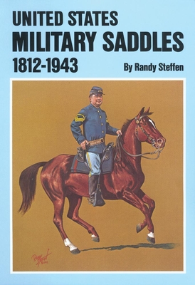 United States Military Saddles, 1812-1943 - Steffen, Randy