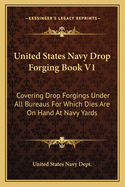 United States Navy Drop Forging Book V1: Covering Drop Forgings Under All Bureaus For Which Dies Are On Hand At Navy Yards: Issue Of 1919 (1919)