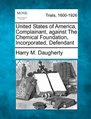 United States of America, Complainant, Against the Chemical Foundation, Incorporated, Defendant - Daugherty, Harry M