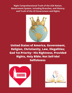 United States of America, Government, Religion, Christianity, Law, Illegalities; God 1st Priority His Rightness, Provided Rights, Holy Bible; Not Self-Idol Selfishness A Right Comprehension of the USA Nation, Government System, including all the...