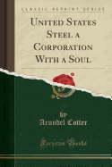 United States Steel a Corporation with a Soul (Classic Reprint)