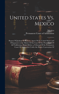 United States vs. Mexico: Report of Jackson H. Ralston, Agent of the United States and of Counsel, in the Matter of the Case of the Pious Fund of the Californias, Heard Before a Tribunal of the Permanent Court of Arbitration Under the Hague Convention of