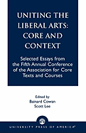 Uniting the Liberal Arts: Core and Context: Selected Essays for the Fifth Annual Conference of the Association of Core Texts and Courses