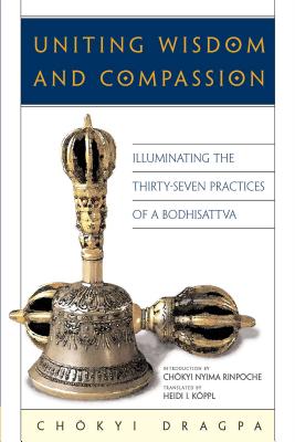 Uniting Wisdom and Compassion: Illuminating the Thirty-Seven Practices of a Bodhisattva - Dragpa, Chokyi, and Nyima, Chokyi (Introduction by), and Koppl, Heidi I (Translated by)