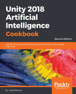 Unity 2018 Artificial Intelligence Cookbook: Over 90 recipes to build and customize AI entities for your games with Unity, 2nd Edition