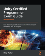Unity Certified Programmer Exam Guide: Pass the Unity certification exam with the help of expert tips and techniques