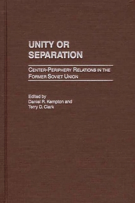 Unity or Separation: Center-Periphery Relations in the Former Soviet Union - Kempton, Daniel R, and Clark, Terry D (Editor)