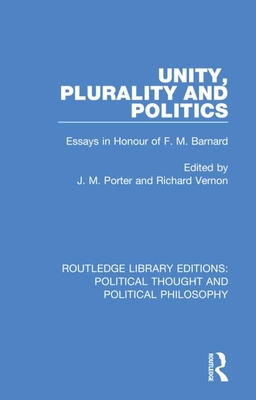 Unity, Plurality and Politics: Essays in Honour of F. M. Barnard - Porter, J M (Editor), and Vernon, Richard (Editor)