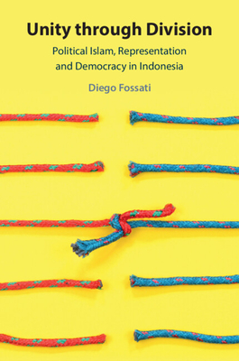 Unity Through Division: Political Islam, Representation and Democracy in Indonesia - Fossati, Diego