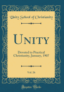 Unity, Vol. 26: Devoted to Practical Christianity, January, 1907 (Classic Reprint)