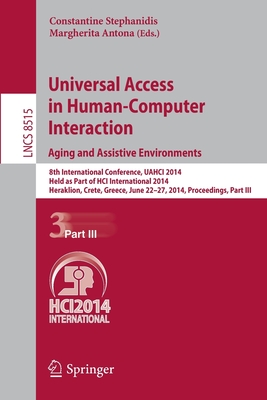 Universal Access in Human-Computer Interaction: Aging and Assistive Environments: 8th International Conference, UAHCI 2014, Held as Part of HCI International 2014, Heraklion, Crete, Greece, June 22-27, 2014, Proceedings, Part III - Stephanidis, Constantine (Editor), and Antona, Margherita (Editor)