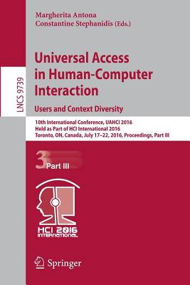 Universal Access in Human-Computer Interaction. Users and Context Diversity: 10th International Conference, Uahci 2016, Held as Part of Hci International 2016, Toronto, On, Canada, July 17-22, 2016, Proceedings, Part III - Antona, Margherita (Editor), and Stephanidis, Constantine (Editor)