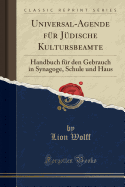 Universal-Agende Fr Jdische Kultursbeamte: Handbuch Fr Den Gebrauch in Synagoge, Schule Und Haus (Classic Reprint)