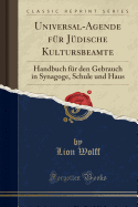 Universal-Agende Fur Judische Kultursbeamte: Handbuch Fur Den Gebrauch in Synagoge, Schule Und Haus (Classic Reprint)