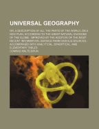 Universal Geography: Or, a Description of All the Parts of the World, on a New Plan, According to the Great Natural Divisions of the Globe: Improved by the Addition of the Most Recent Information, Derived from Various Sources: Accompanied with Analytic