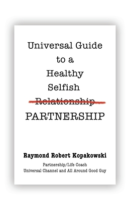 Universal Guide to a Healthy Selfish Relationship/Partnership - Kopakowski, Raymond Robert