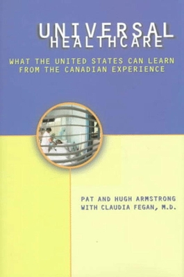 Universal Health Care: What the United States Can Learn from the Canadian Experience - Armstrong, Pat, and Armstrong, Hugh, and Fegan, Claudia, M.D.