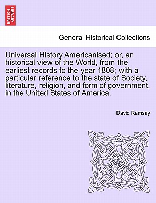 Universal History Americanised; Or, an Historical View of the World, from the Earliest Records to the Year 1808; With a Particular Reference to the State of Society, Literature, Religion, and Form of Government, in the United States of America. Vol.VI - Ramsay, David