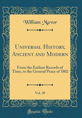 Universal History, Ancient and Modern, Vol. 20: From the Earliest Records of Time, to the General Peace of 1802 (Classic Reprint) - Mavor, William