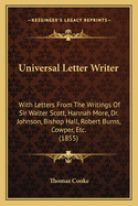 Universal Letter Writer: With Letters from the Writings of Sir Walter Scott, Hannah More, Dr. Johnson, [And Others]. Th Which Are Added the Complete Petitioner, Forms of Law, Cards of Compliment, &C., Also, a New English Grammar
