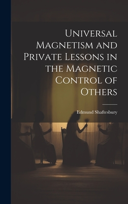 Universal Magnetism and Private Lessons in the Magnetic Control of Others - Shaftesbury, Edmund 1852-1926