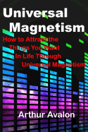 Universal Magnetism: How to Attract the Things You Want in Life Through Universal Magnetism