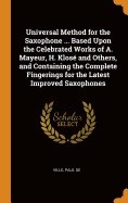 Universal Method for the Saxophone ... Based Upon the Celebrated Works of A. Mayeur, H. Klos and Others, and Containing the Complete Fingerings for the Latest Improved Saxophones