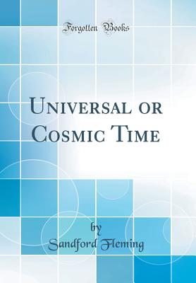 Universal or Cosmic Time (Classic Reprint) - Fleming, Sandford, Sir