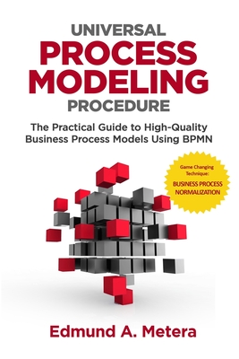 Universal Process Modeling Procedure: The Practical Guide To High-Quality Business Process Models Using BPMN - Metera, Edmund a