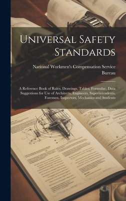 Universal Safety Standards; a Reference Book of Rules, Drawings, Tables, Formulae, Data Suggestions for use of Architects, Engineers, Superintendents, Foremen, Inspectors, Mechanics and Students - National Workmen's Compensation Service (Creator)