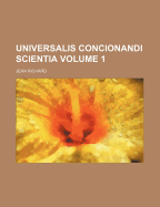 Universalis Concionandi Scientia Volume 1 - Richard, Jean