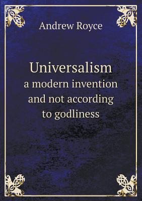 Universalism a Modern Invention and Not According to Godliness - Royce, Andrew