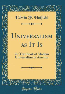 Universalism as It Is: Or Text Book of Modern Universalism in America (Classic Reprint) - Hatfield, Edwin F