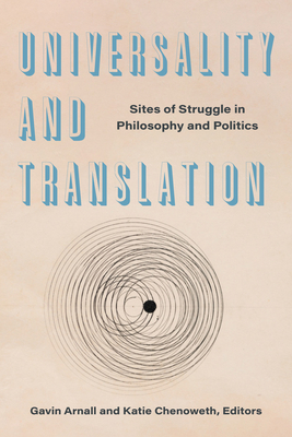 Universality and Translation: Sites of Struggle in Philosophy and Politics - Arnall, Gavin (Contributions by), and Chenoweth, Katie (Contributions by), and Conisbee Baer, Benjamin (Contributions by)