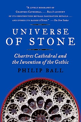 Universe of Stone: Chartres Cathedral and the Invention of the Gothic - Ball, Philip