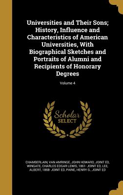 Universities and Their Sons; History, Influence and Characteristics of American Universities, with Biographical Sketches and Portraits of Alumni and Recipients of Honorary Degrees; Volume 4 - Chamberlain, Joshua Lawrence 1828-1914 (Creator), and Thayer, William Roscoe 1859-1923 Joint (Creator), and Smith, Charles...