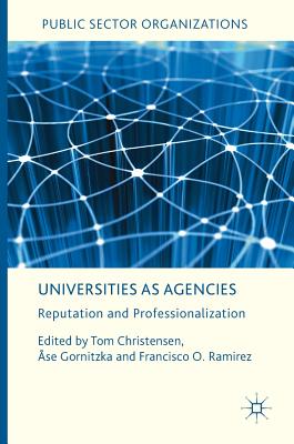 Universities as Agencies: Reputation and Professionalization - Christensen, Tom (Editor), and Gornitzka, se (Editor), and Ramirez, Francisco O (Editor)