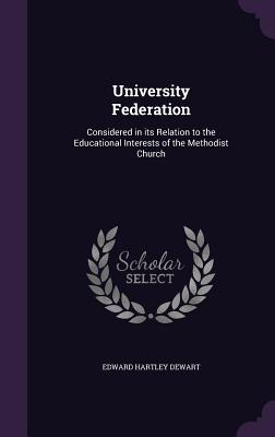 University Federation: Considered in its Relation to the Educational Interests of the Methodist Church - Dewart, Edward Hartley