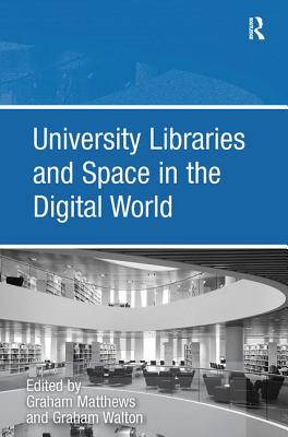 University Libraries and Space in the Digital World - Walton, Graham, and Matthews, Graham (Editor)